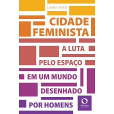 Cidade Feminista: A Luta Pelo Espaço Em Um Mundo Desenhado Por Homens