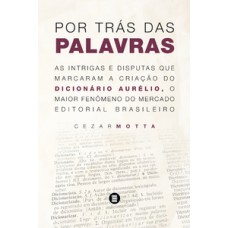 POR TRÁS DAS PALAVRAS: AS INTRIGAS E DISPUTAS QUE MARCARAM A CRIAÇÃO DO DICIONÁRIO AURÉLIO, O MAIOR FENÔMENO DO MERCADO EDITORIAL BRASILEIRO