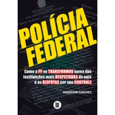 POLÍCIA FEDERAL: COMO A PF SE TRANSFORMOU NUMA DAS INSTITUIÇÕES MAIS RESPEITADAS DO PAÍS E AS DISPUTAS POR SEU CONTROLE