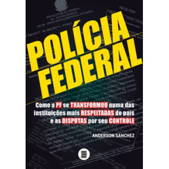 POLÍCIA FEDERAL: COMO A PF SE TRANSFORMOU NUMA DAS INSTITUIÇÕES MAIS RESPEITADAS DO PAÍS E AS DISPUTAS POR SEU CONTROLE