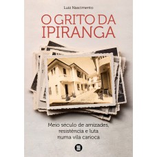 O Grito Da Ipiranga: Meio Século De Amizades, Resistência E Luta Numa Vila Carioca