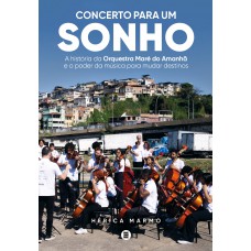 Concerto Para Um Sonho: A Hist-ria Da Orquestra Maré Do Amanhã E O Poder Da Música Para Mudar Destinos