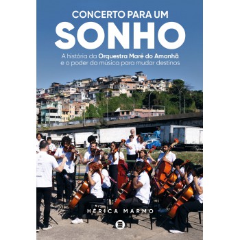 Concerto Para Um Sonho: A Hist-ria Da Orquestra Maré Do Amanhã E O Poder Da Música Para Mudar Destinos