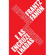 Frantz Fanon E As Encruzilhadas: Teoria, Política E Subjetividade, Um Guia Para Compreender Fanon