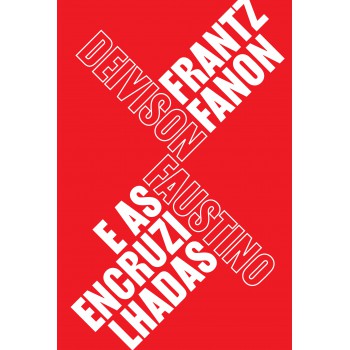 Frantz Fanon E As Encruzilhadas: Teoria, Política E Subjetividade, Um Guia Para Compreender Fanon