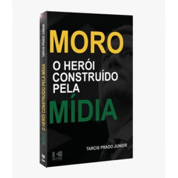 MORO - O HERÓI CONSTRUÍDO PELA MÍDIA