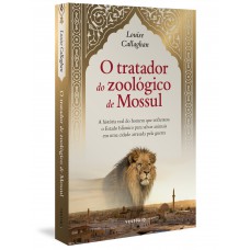 O Tratador Do Zoológico De Mossul: A História Real Do Homem Que Enfrentou O Estado Islâmico Para Salvar Animais Em Uma Cidade Arrasada Pela Guerra