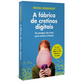 A Fábrica De Cretinos Digitais: Os Perigos Das Telas Para Nossas Crianças (leia Também Faça-os Ler!)