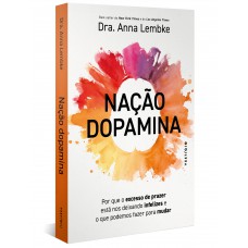 Nação Dopamina: Por Que O Excesso De Prazer Está Nos Deixando Infelizes E O Que Podemos Fazer Para Mudar (leia Também Nação Tarja Preta)