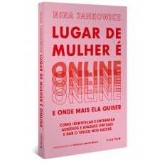 Lugar De Mulher é Online E Onde Mais Ela Quiser: Como Identificar E Enfrentar Assédios E Ataques Virtuais E Dar O Troco Nos Haters