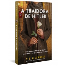 A Traidora De Hitler: Um Romance Inspirado No Grupo Rosa Branca De Resistência Ao Nazismo