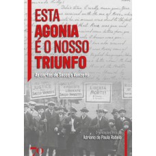 Esta Agonia é O Nosso Triunfo: As Cartas De Sacco E Vanzetti