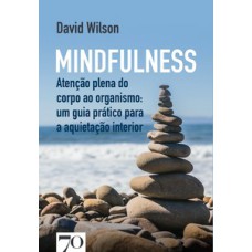 Mindfulness: Atenção Plena Do Corpo Ao Organismo: Um Guia Prático Para A Aquietação Interior