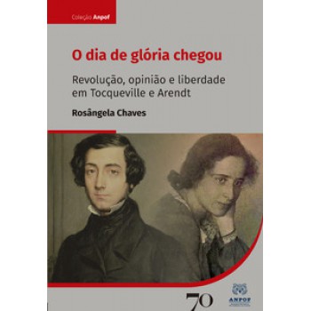 O Dia De Glória Chegou: Revolução, Opinião E Liberdade Em Tocqueville E Arendt