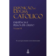 Exposição Do Dogma Católico: Volume 6 - Existência E Pessoa De Cristo