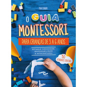 O Guia Montessori Para Crianças De 3 A 6 Anos - Estimule Curiosidade, Responsabilidade E Autoconfiança