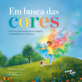 Em Busca Das Cores: Um Livro Infantil Para Reencontrar A Alegria, A Autoestima E A Confiança