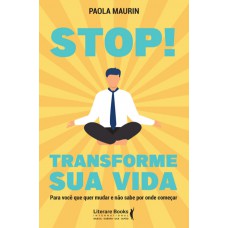 Stop! Transforme Sua Vida: Para Você Que Quer Mudar E Não Sabe Por Onde Começar