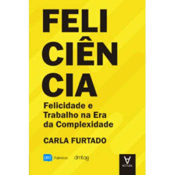 Feliciência: Felicidade E Trabalho Na Era Da Complexidade