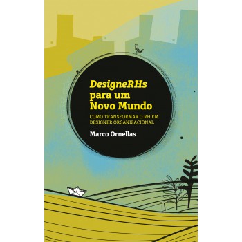 Designerhs Para Um Novo Mundo: Como Transormar O Rh Em Designer Organizacional