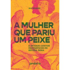 A Mulher Que Pariu Um Peixe: E Outros Contos Fantásticos De Severa Rosa