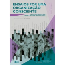 Ensaios Por Uma Organização Consciente: Um Guia (in)completo Para Líderes E Designers Organizacionais