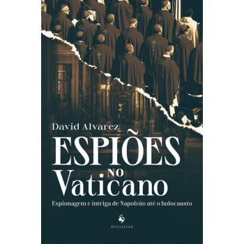 Espiões No Vaticano: Espionagem E Intriga De Napoleão Até O Holocausto