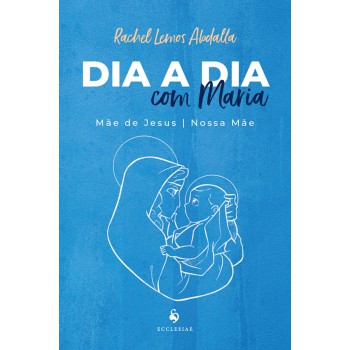 Dia A Dia Com Maria: Mãe De Jesus E Nossa Mãe