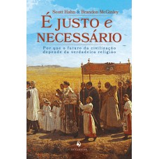 é Justo E Necessário: Por Que O Futuro Da Civilização Depende Da Verdadeira Religião