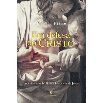 Em Defesa Do Cristo: As Evidências Bíblicas E Históricas De Jesus