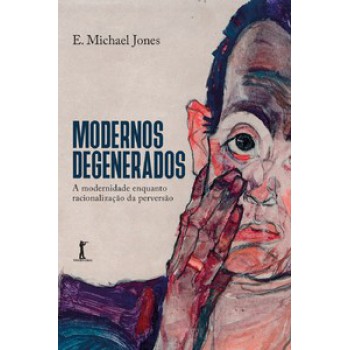 MODERNOS DEGENERADOS — A MODERNIDADE COMO RACIONALIZAÇÃO DA PERVERSÃO