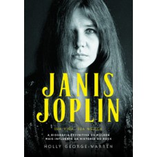 JANIS JOPLIN – SUA VIDA, SUA MÚSICA: A BIOGRAFIA DEFINITIVA DA MULHER MAIS INFLUENTE DA HISTÓRIA DO ROCK