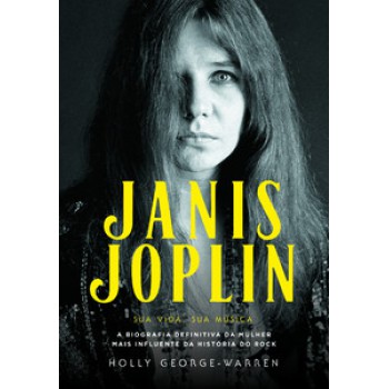 JANIS JOPLIN – SUA VIDA, SUA MÚSICA: A BIOGRAFIA DEFINITIVA DA MULHER MAIS INFLUENTE DA HISTÓRIA DO ROCK