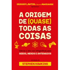 A Origem De (quase) Todas As Coisas: Ciência A Jato Com Infográficos Para Geeks, Nerds E Antenados