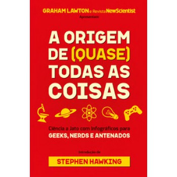 A Origem De (quase) Todas As Coisas: Ciência A Jato Com Infográficos Para Geeks, Nerds E Antenados