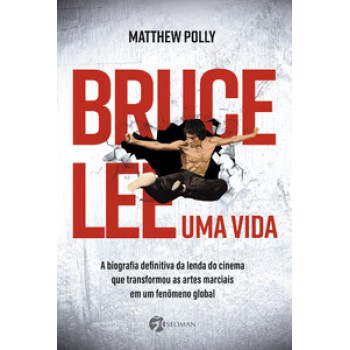 BRUCE LEE – UMA VIDA: A BIOGRAFIA DEFINITIVA DA LENDA DO CINEMA QUE TRANSFORMOU AS ARTES MARCIAIS EM UM FENÔMENO GLOBAL