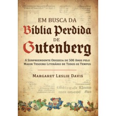 Em Busca Da Bíblia Perdida De Gutenberg: A Surpreendente Odisseia De 500 Anos Pelo Maior Tesouro Literário De Todos Os Tempos