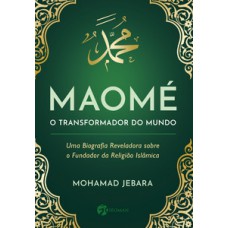 Maomé - O Transformador Do Mundo: Uma Biografia Reveladora Sobre O Fundador Da Religião Islãmica