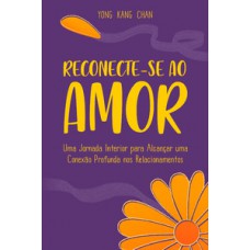 Reconecte-se Ao Amor: Uma Jornada Interior Para Alcançar Uma Conexão Profunda Nos Relacionamentos