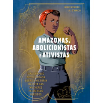 Amazonas, Abolicionistas E Ativistas: Uma Graphic Novel Ousada Sobre A História Da Luta Das Mulheres Pelos Seus Direitos