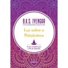 Luz sobre o Pra?ayama: O guia completo para a arte da respiração
