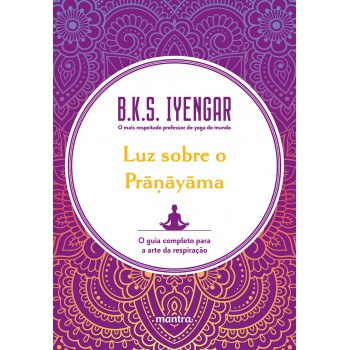 Luz sobre o Pra?ayama: O guia completo para a arte da respiração