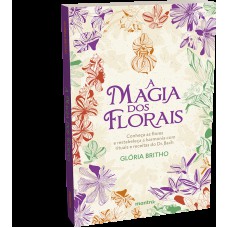 A Magia Dos Lorais - Conheça As Flores E Restabeleça A Harmonia Com Rituais E Receitas Do Dr. Bach