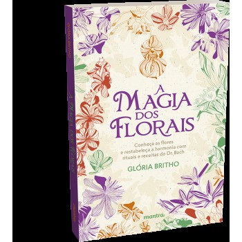 A Magia Dos Lorais - Conheça As Flores E Restabeleça A Harmonia Com Rituais E Receitas Do Dr. Bach