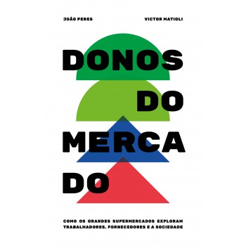 Donos Do Mercado: Como Os Grandes Supermercados Exploram Trabalhadores, Fornecedores E A Sociedade