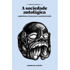 A Sociedade Autofágica: Capitalismo, Desmesura E Autodestruição