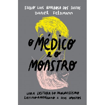 O Médico E O Monstro: Uma Leitura Do Progressismo Latino-americano E Seus Opostos