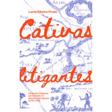 Cativas Litigantes: Demandas Indígenas Por Liberdade Na Amaz-nia Portuguesa (1706-1759) Cativas Litigantes: Demandas Indígenas Por Liberdade Na Amaz-nia Portuguesa (1706-1759)