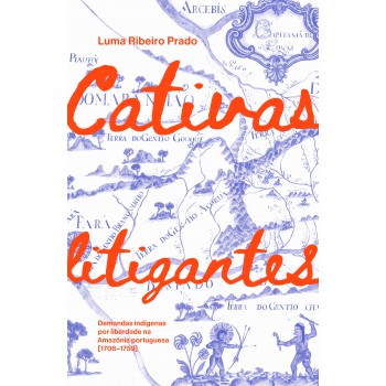 Cativas Litigantes: Demandas Indígenas Por Liberdade Na Amaz-nia Portuguesa (1706-1759)