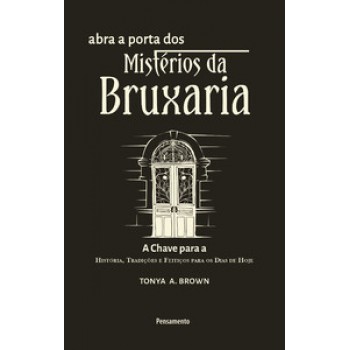 Abra A Porta Dos Mistérios Da Bruxaria: A Chave Para A A Chave Para A História, Tradições E Feitiços Para Os Dias De Hoje